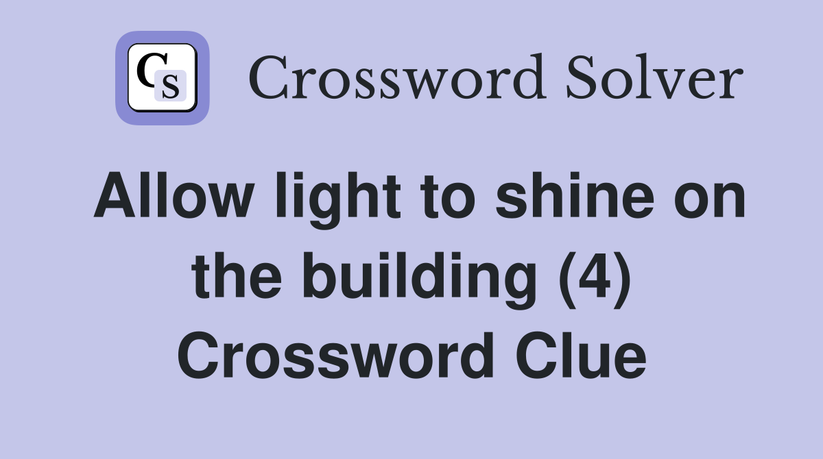 Allow light to shine on the building (4) Crossword Clue