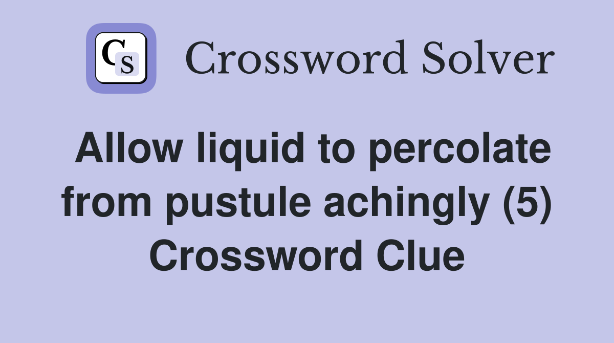 Allow liquid to percolate from pustule achingly (5) Crossword Clue