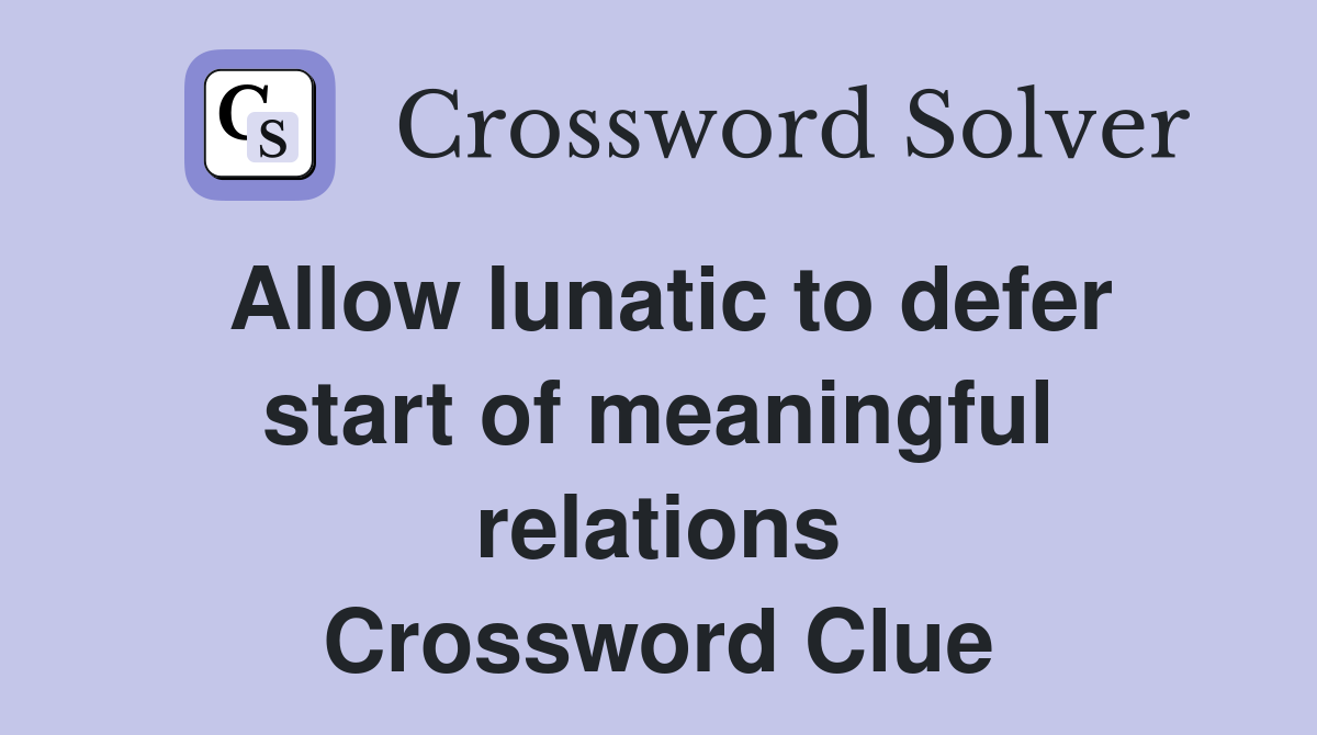 Allow lunatic to defer start of meaningful relations Crossword Clue