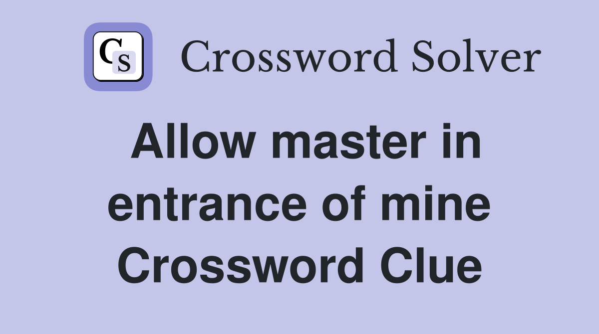 Allow master in entrance of mine Crossword Clue