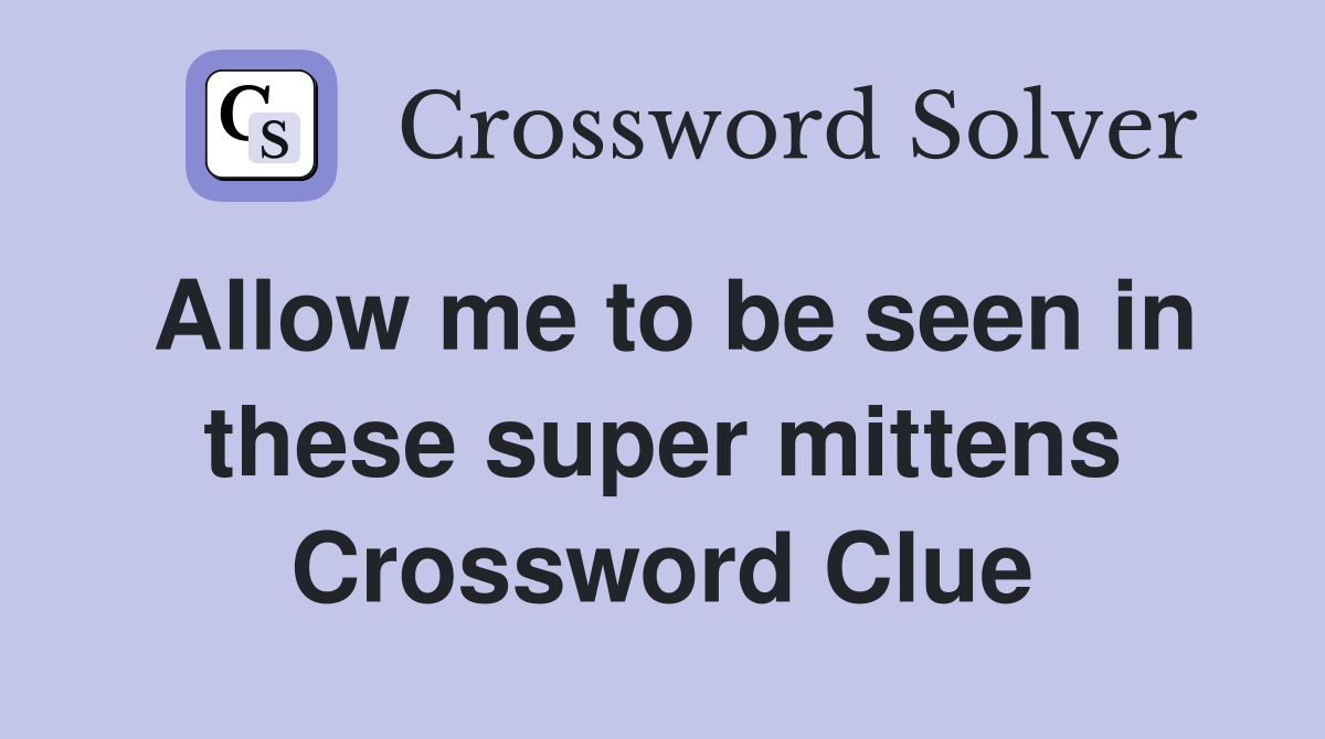 Allow me to be seen in these super mittens Crossword Clue