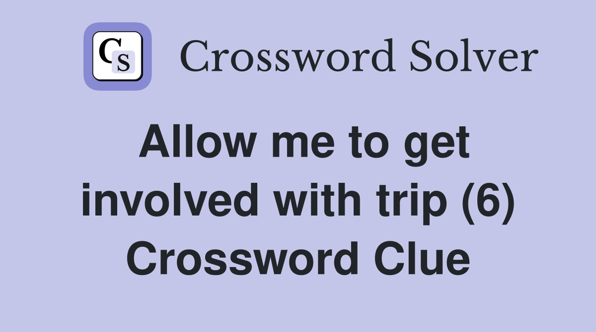 Allow me to get involved with trip (6) Crossword Clue
