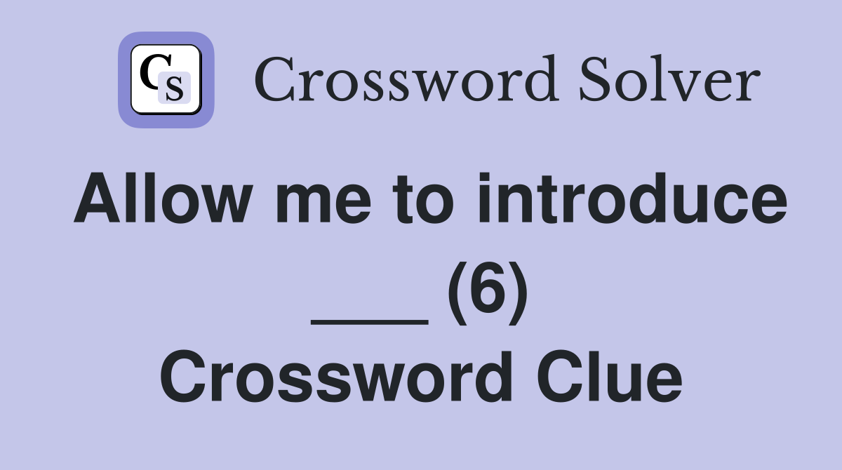 Allow me to introduce ___ (6) Crossword Clue
