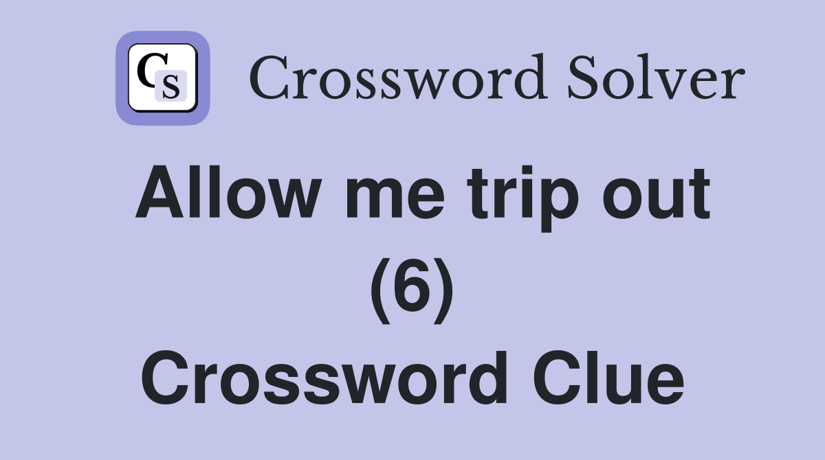 Allow me trip out (6) Crossword Clue