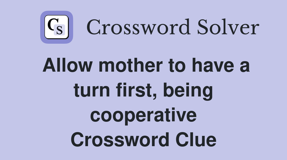 Allow mother to have a turn first, being cooperative Crossword Clue