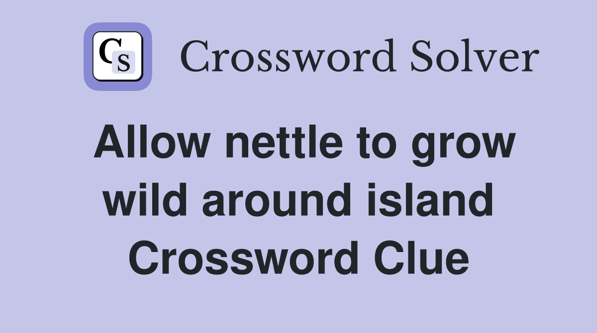 Allow nettle to grow wild around island Crossword Clue