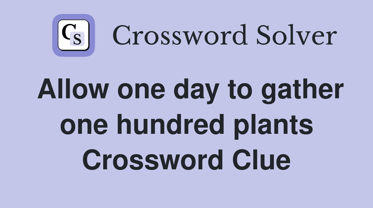 Allow one day to gather one hundred plants Crossword Clue