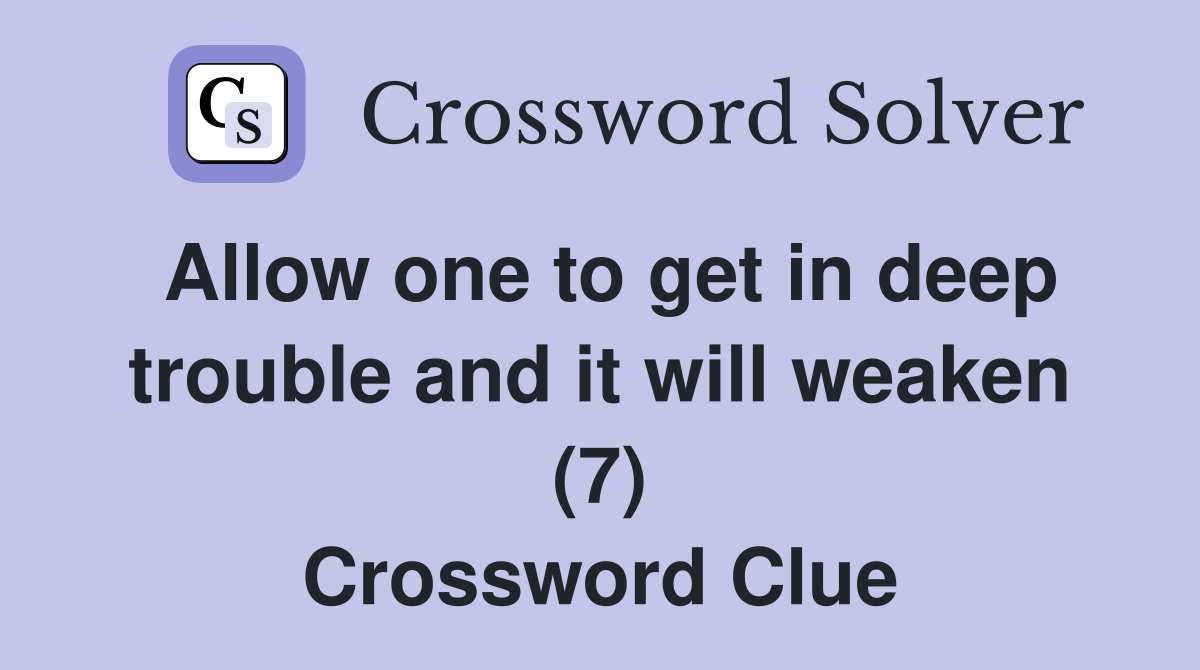 Allow one to get in deep trouble and it will weaken (7) Crossword Clue