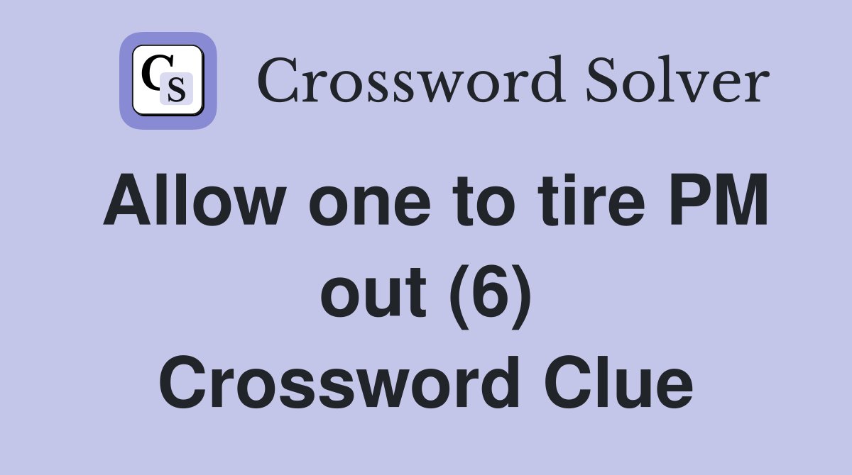 Allow one to tire PM out (6) Crossword Clue