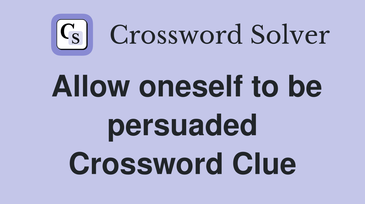 Allow oneself to be persuaded Crossword Clue