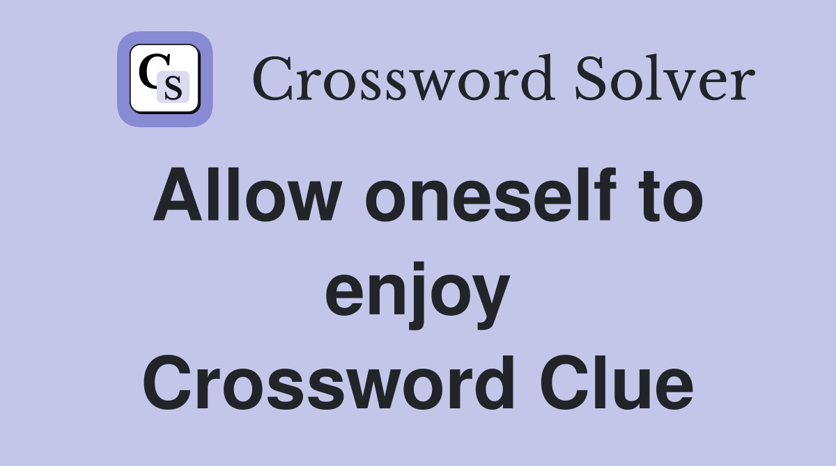 Allow oneself to enjoy Crossword Clue