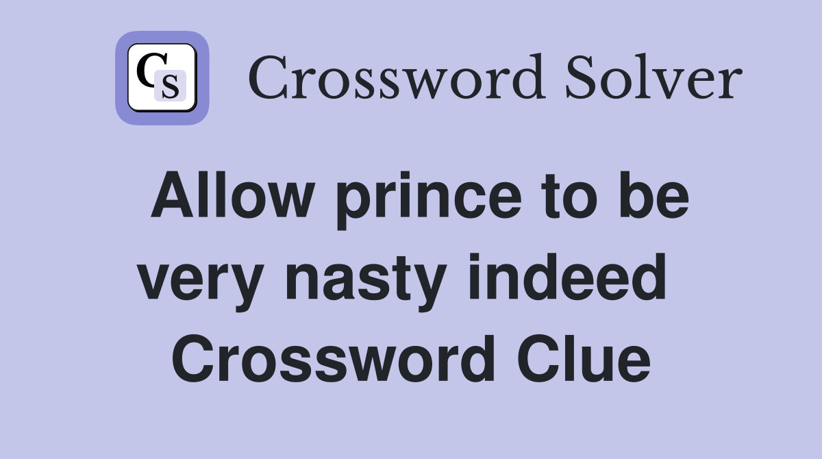 Allow prince to be very nasty indeed  Crossword Clue