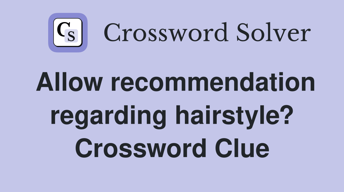 Allow recommendation regarding hairstyle? Crossword Clue