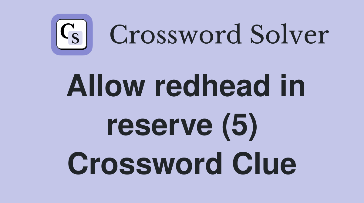 Allow redhead in reserve (5) Crossword Clue