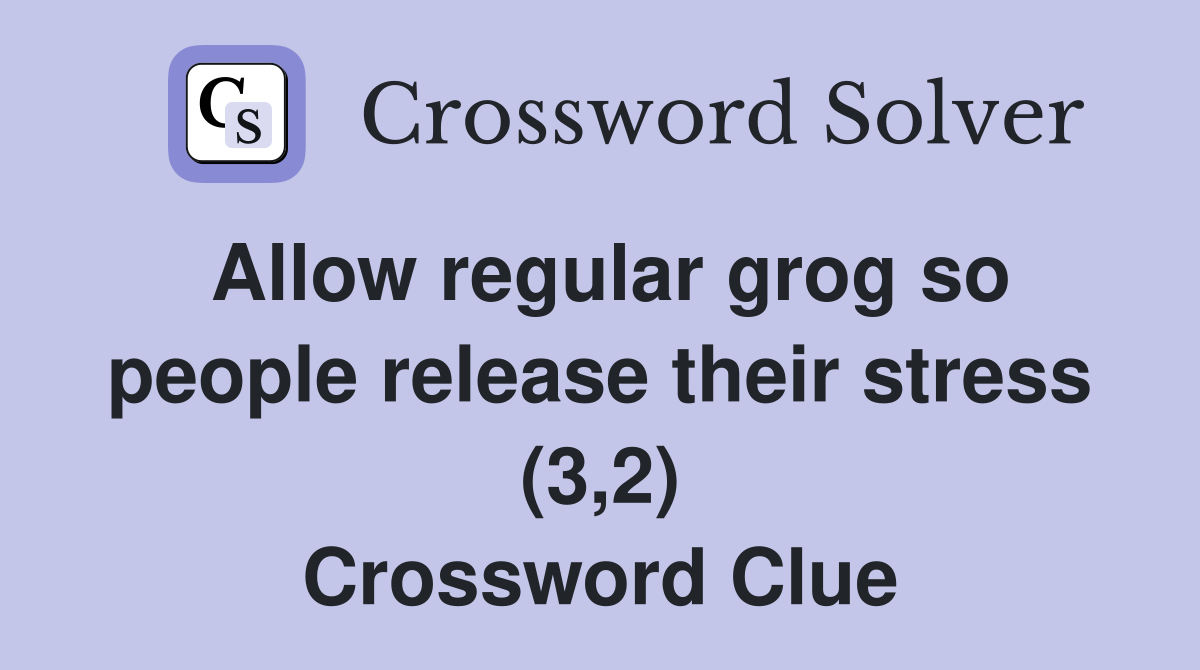 Allow regular grog so people release their stress (3,2) Crossword Clue