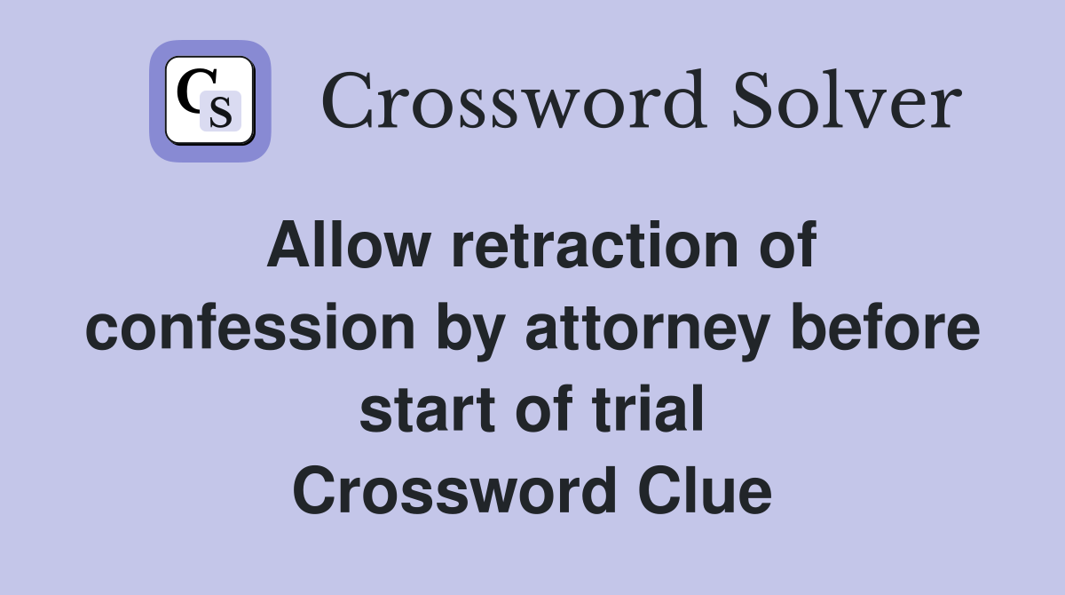 Allow retraction of confession by attorney before start of trial Crossword Clue