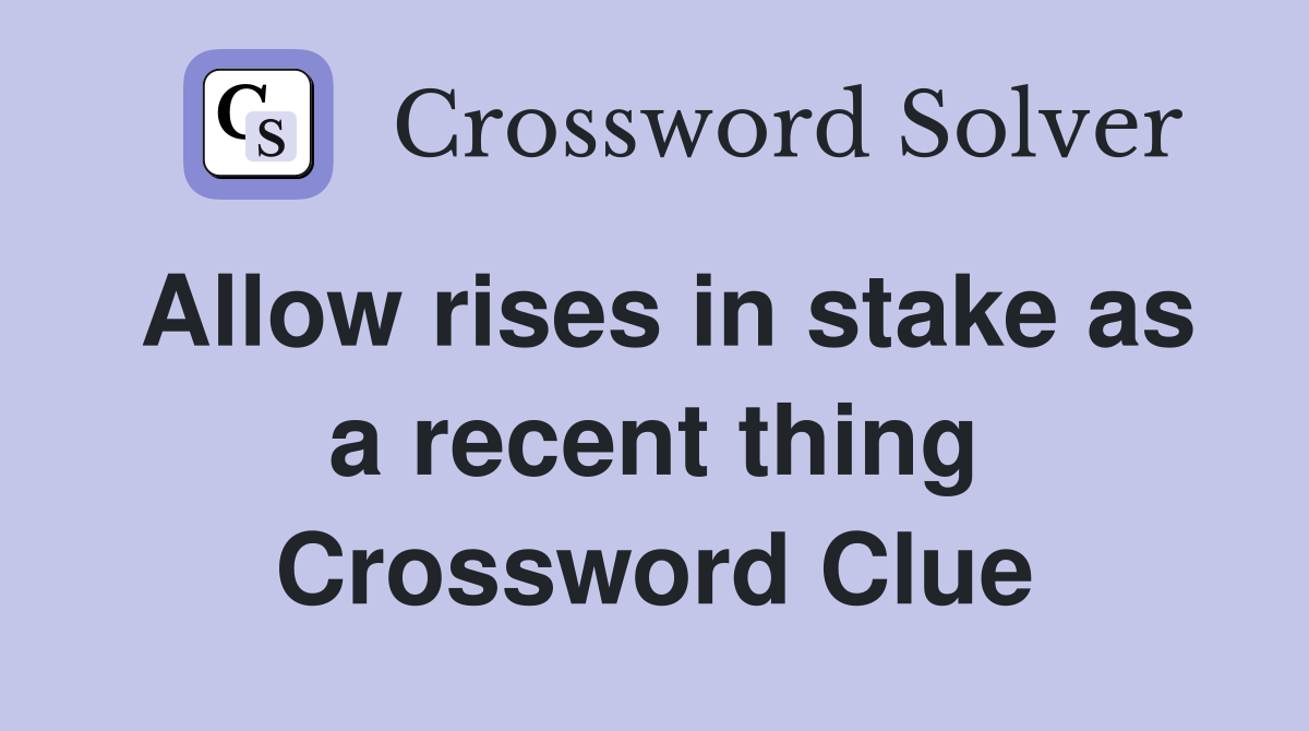Allow rises in stake as a recent thing Crossword Clue