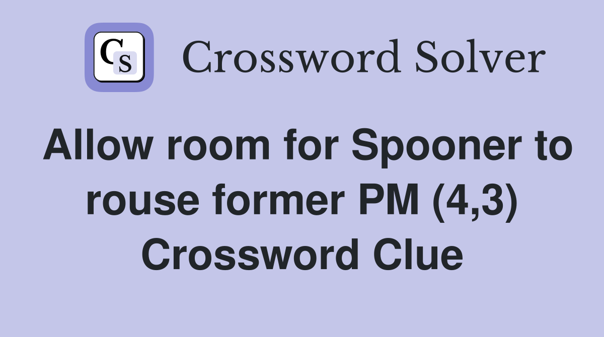 Allow room for Spooner to rouse former PM (4,3) Crossword Clue