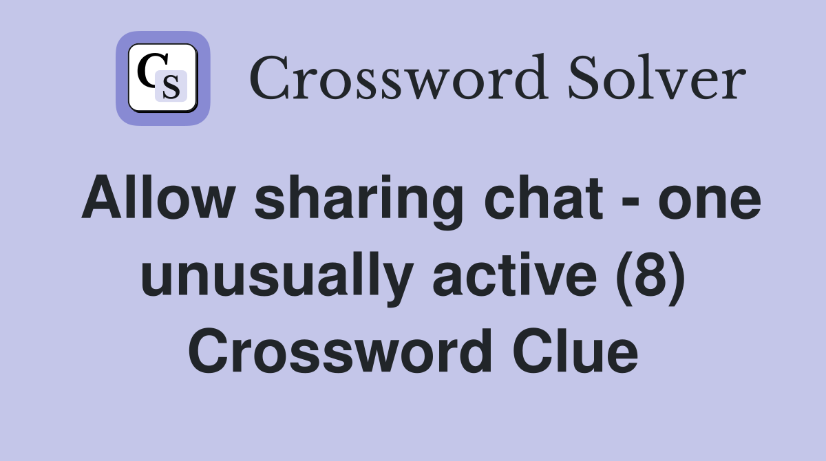 Allow sharing chat - one unusually active (8) Crossword Clue