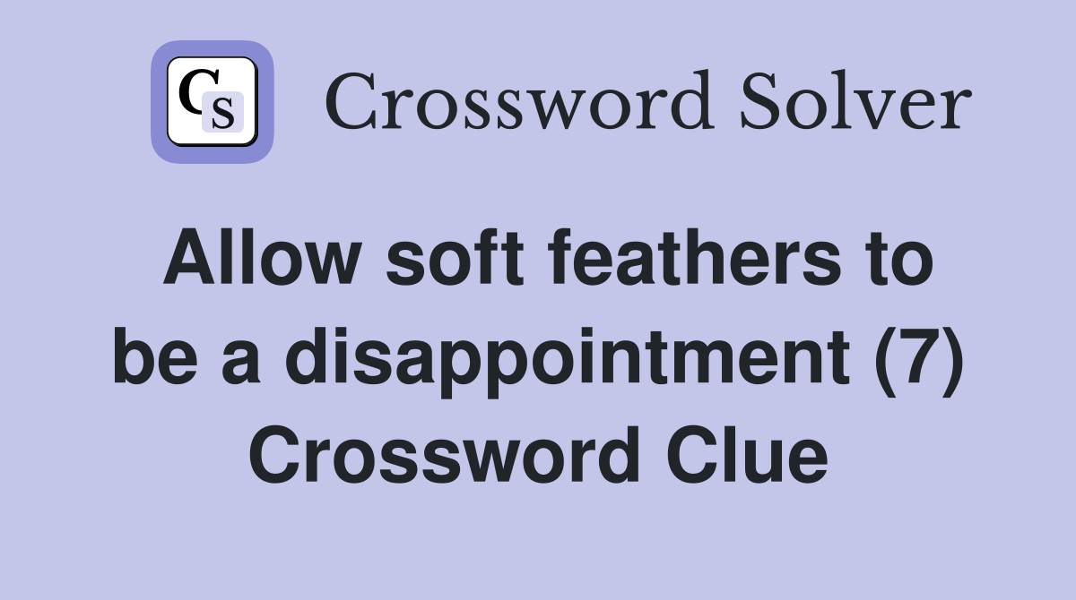 Allow soft feathers to be a disappointment (7) Crossword Clue