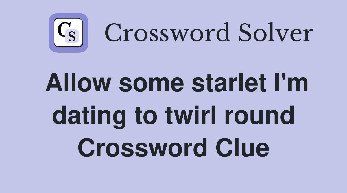 Allow some starlet I'm dating to twirl round Crossword Clue