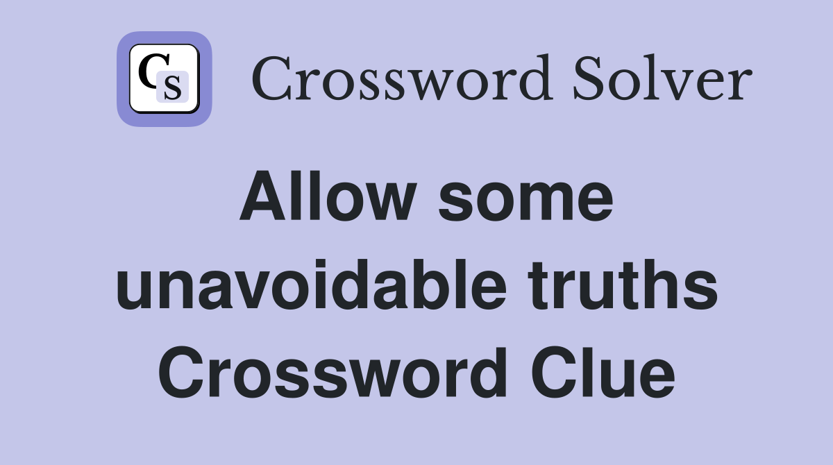 Allow some unavoidable truths Crossword Clue
