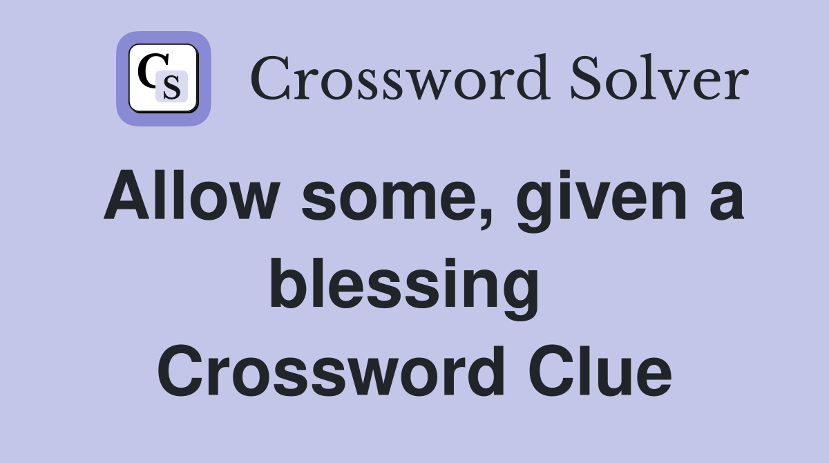 Allow some, given a blessing  Crossword Clue