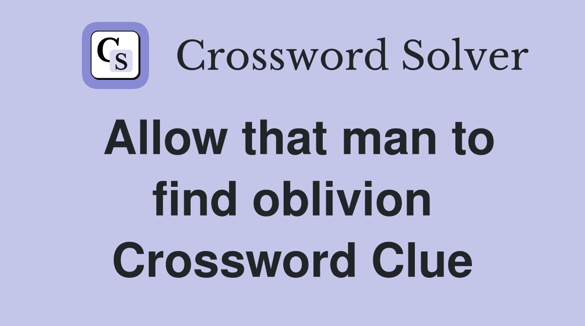 Allow that man to find oblivion Crossword Clue