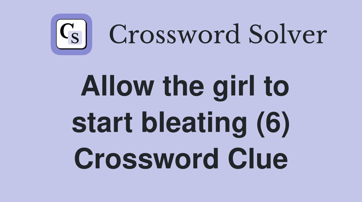 Allow the girl to start bleating (6) Crossword Clue