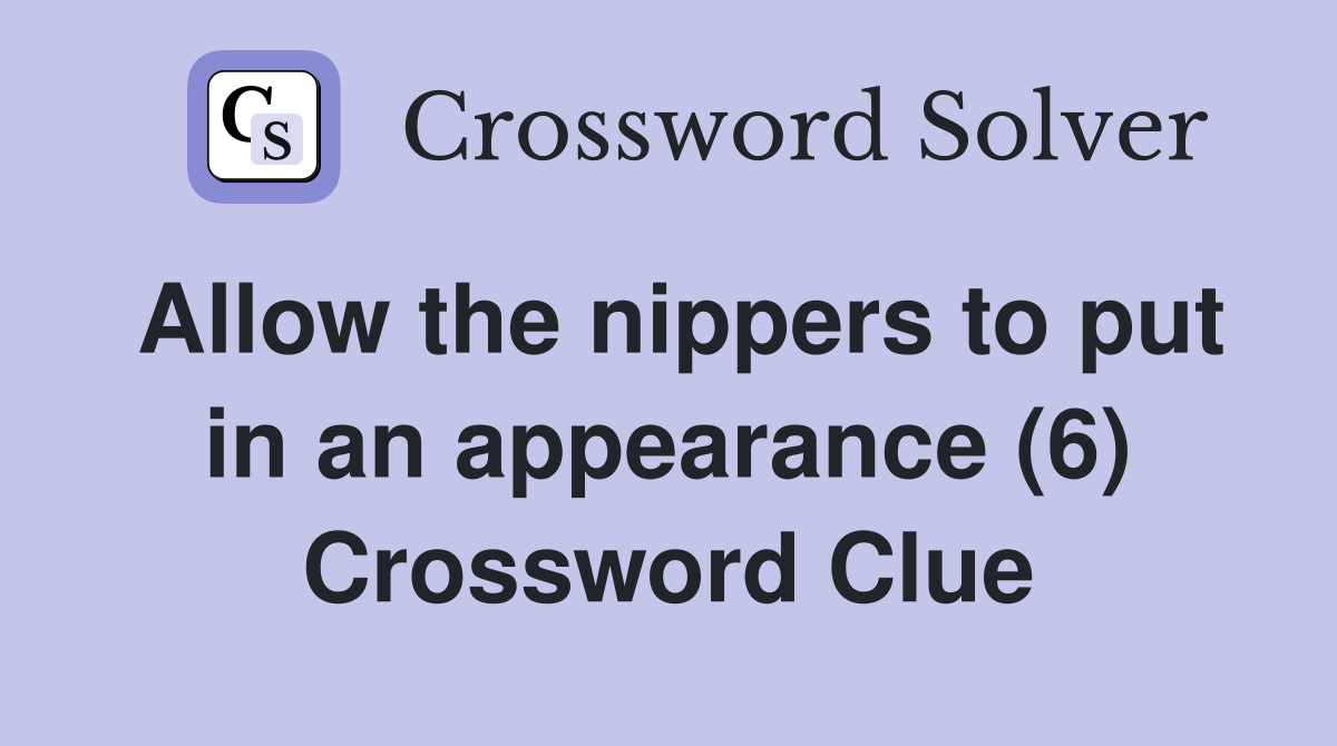 Allow the nippers to put in an appearance (6) Crossword Clue