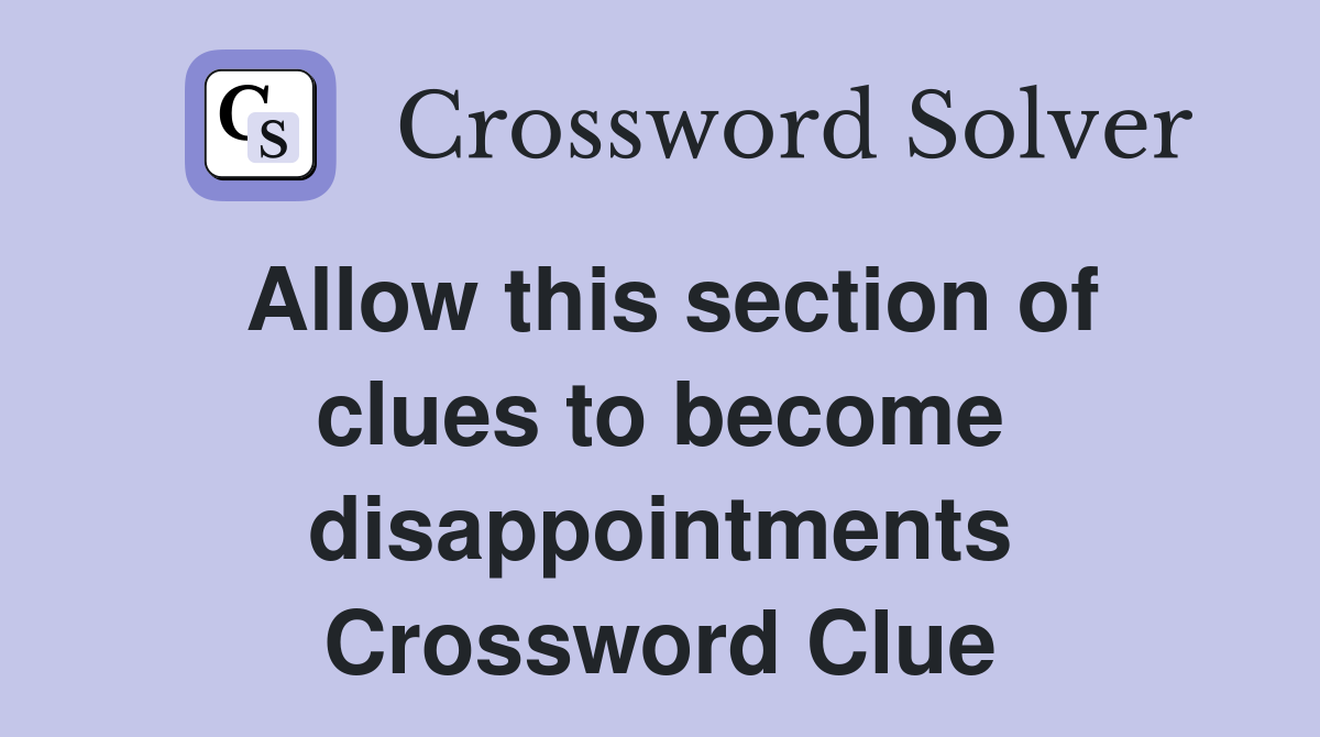 Allow this section of clues to become disappointments Crossword Clue