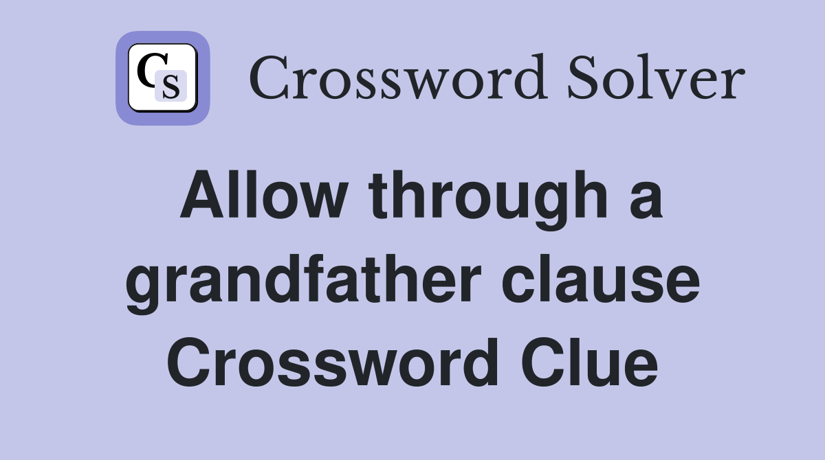 Allow through a grandfather clause Crossword Clue