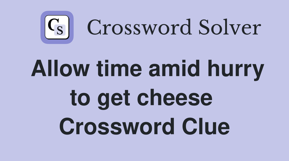 Allow time amid hurry to get cheese  Crossword Clue