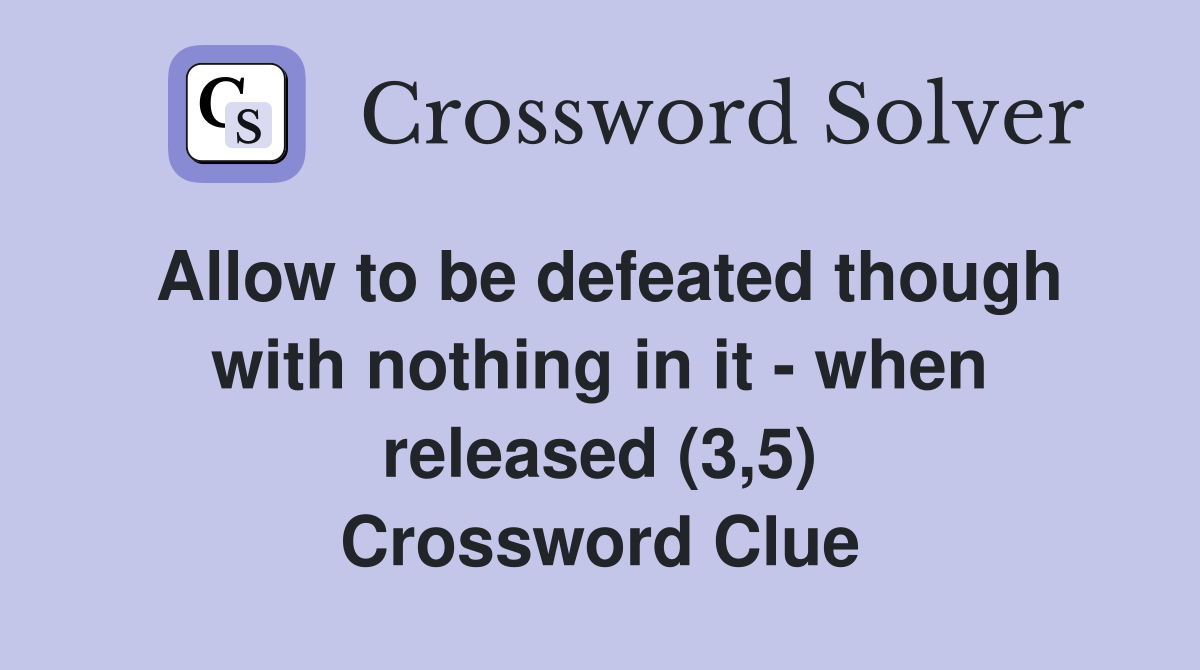 Allow to be defeated though with nothing in it - when released (3,5) Crossword Clue