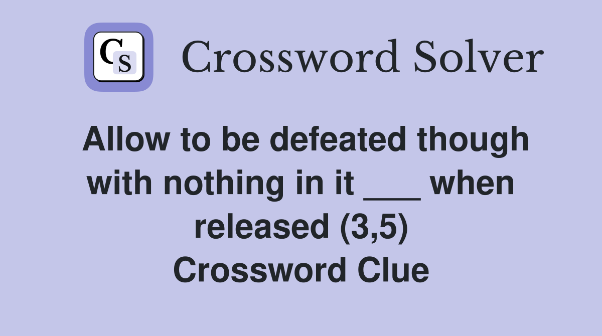 Allow to be defeated though with nothing in it ___ when released (3,5) Crossword Clue
