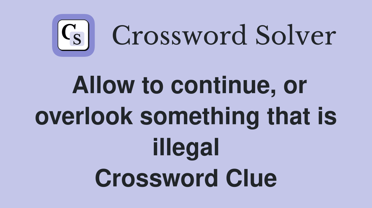 Allow to continue, or overlook something that is illegal Crossword Clue