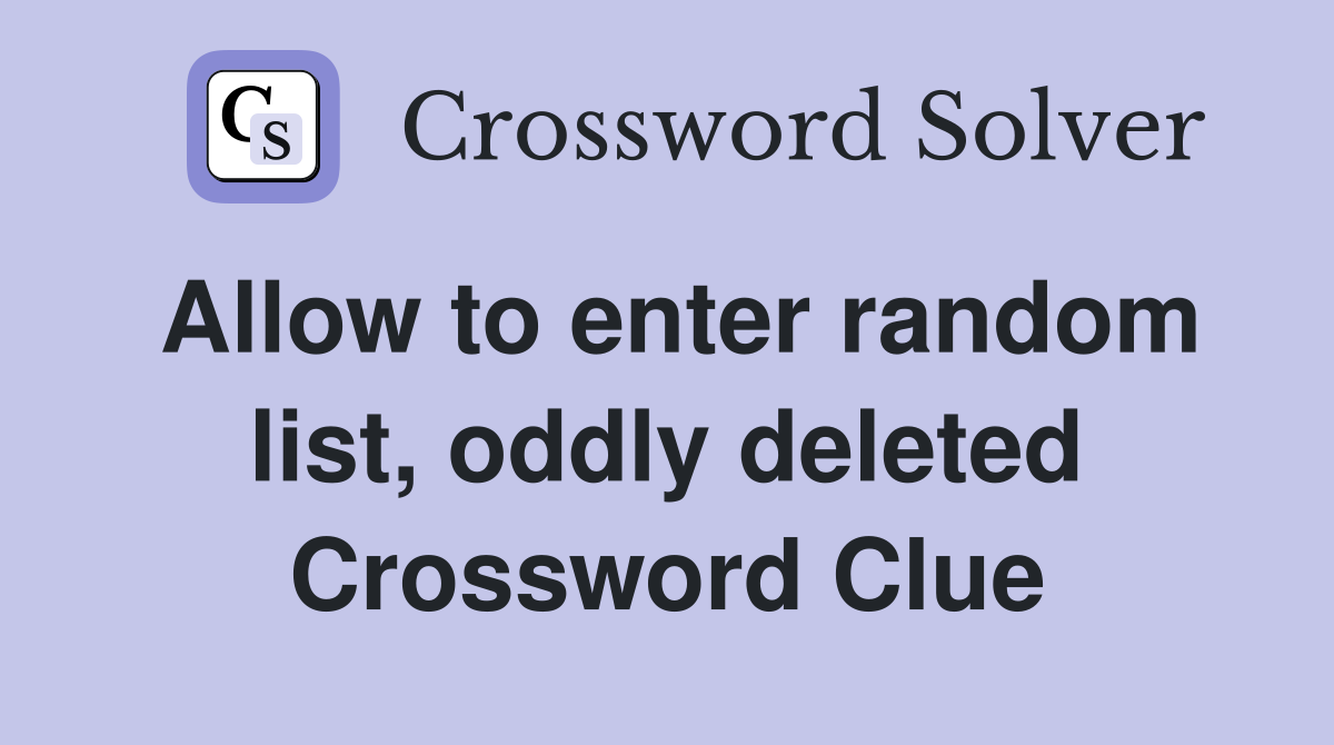 Allow to enter random list, oddly deleted Crossword Clue
