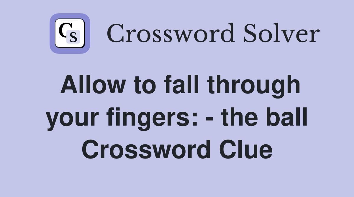 Allow to fall through your fingers: - the ball Crossword Clue