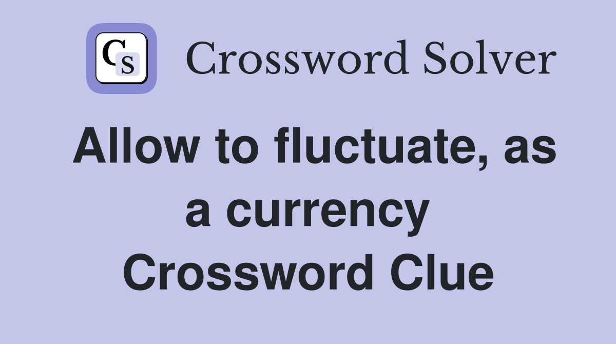 Allow to fluctuate, as a currency Crossword Clue