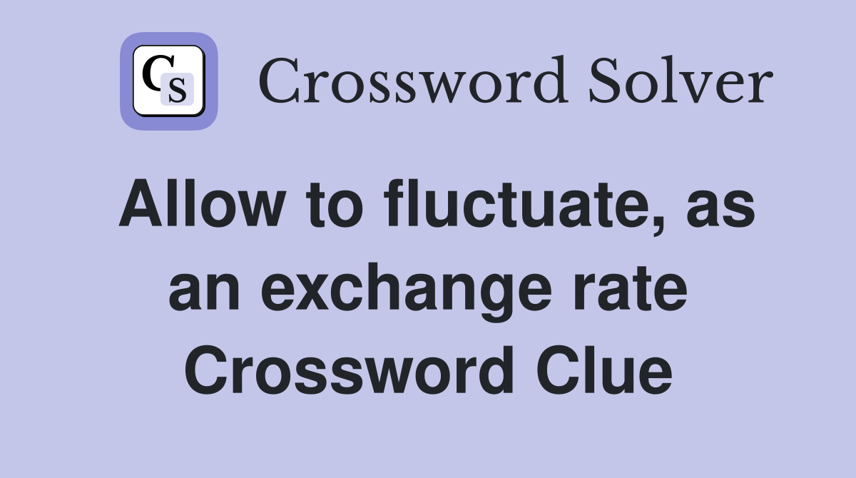 Allow to fluctuate, as an exchange rate Crossword Clue