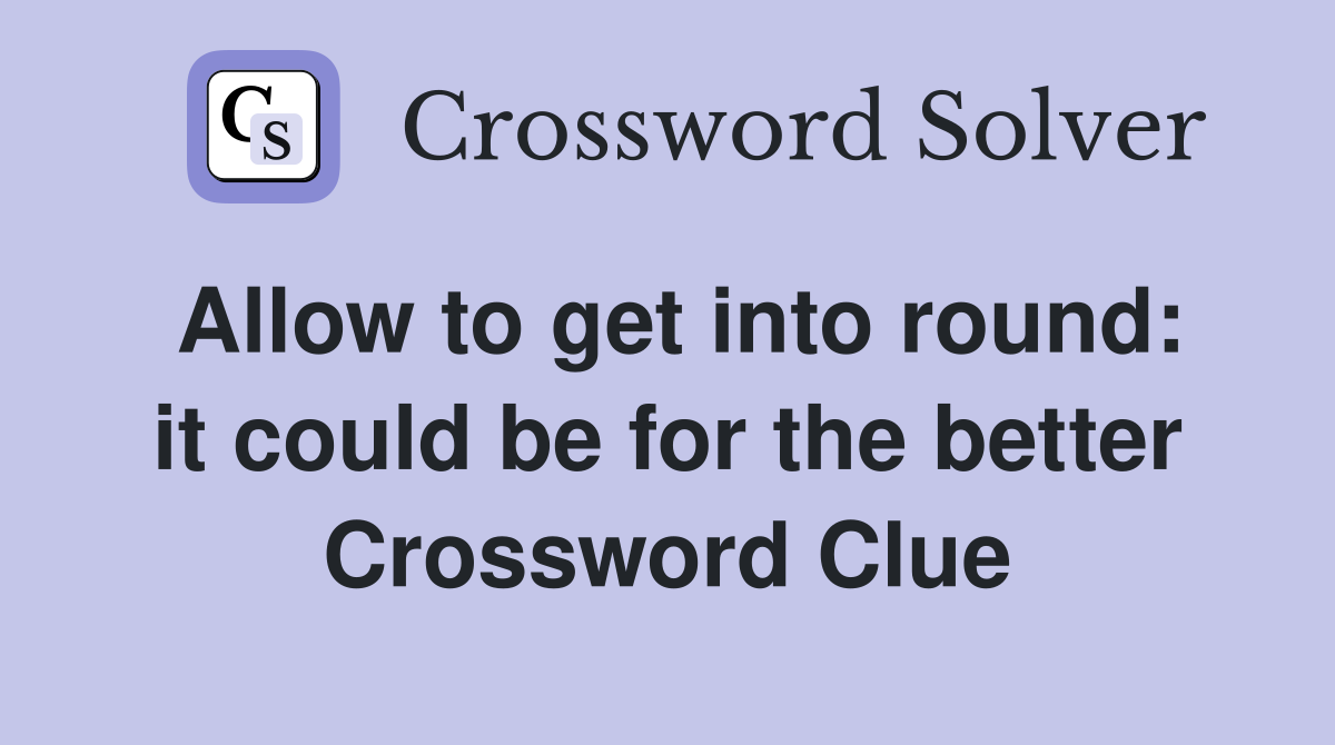 Allow to get into round: it could be for the better Crossword Clue