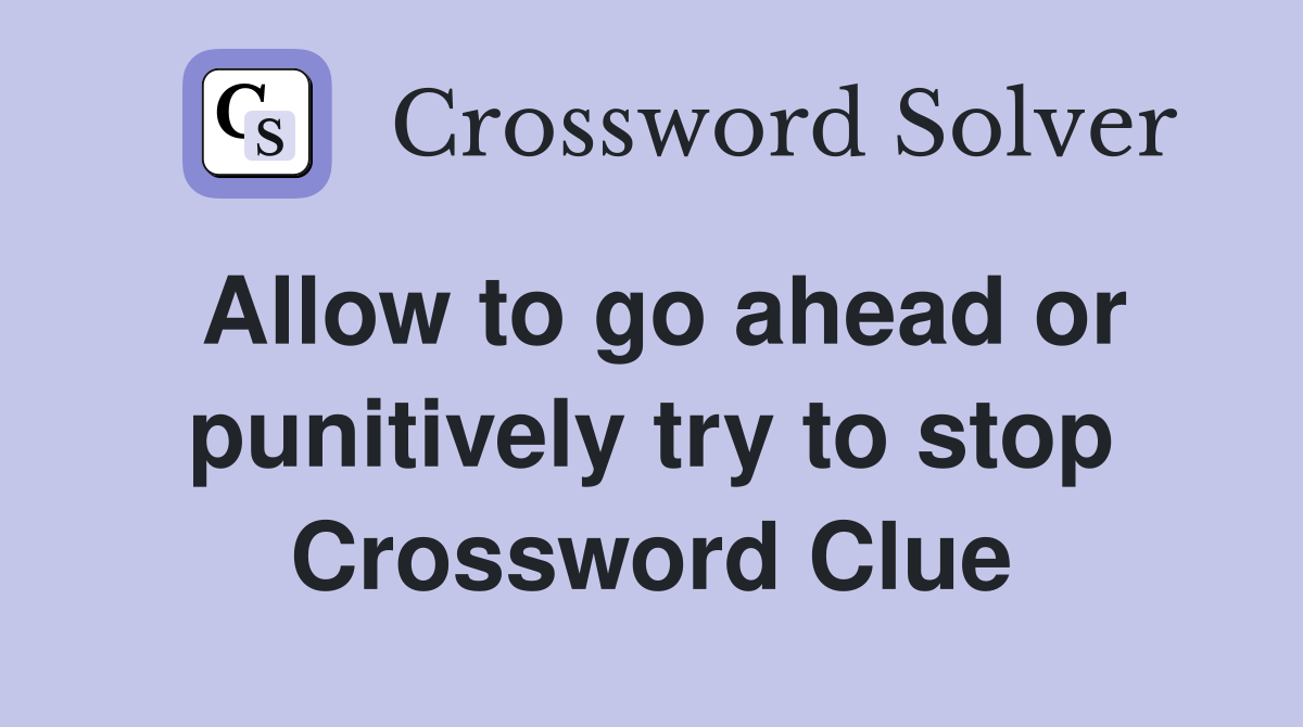 Allow to go ahead or punitively try to stop Crossword Clue