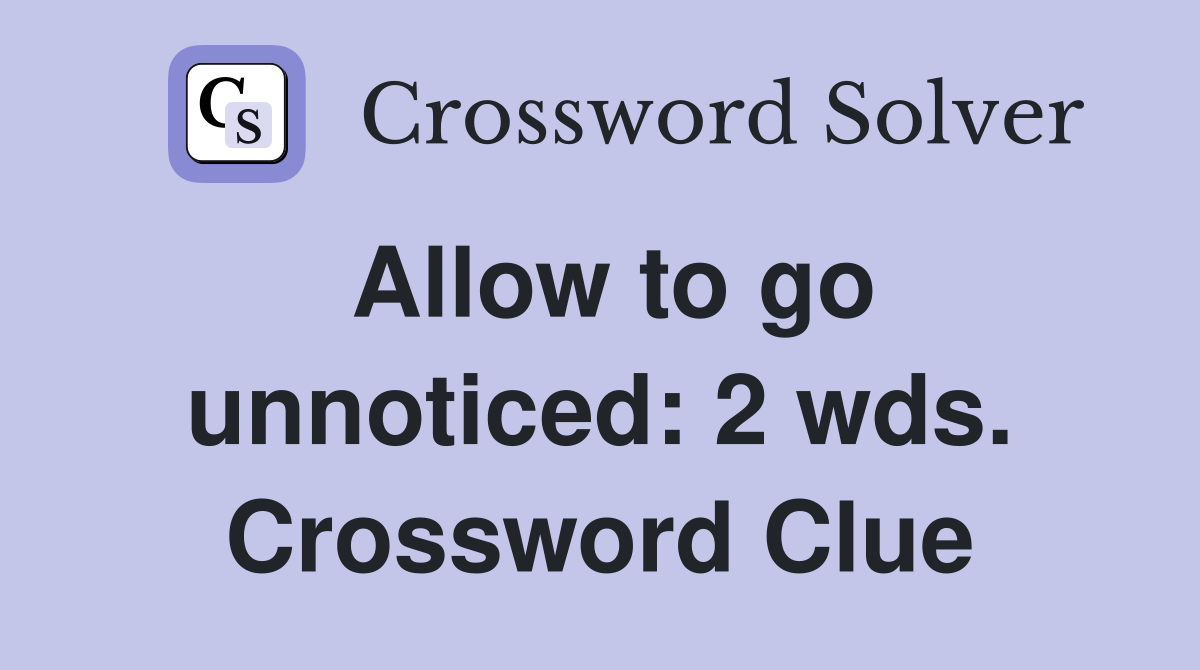 Allow to go unnoticed: 2 wds. Crossword Clue