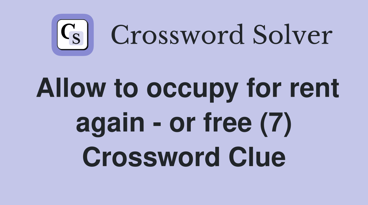 Allow to occupy for rent again - or free (7) Crossword Clue