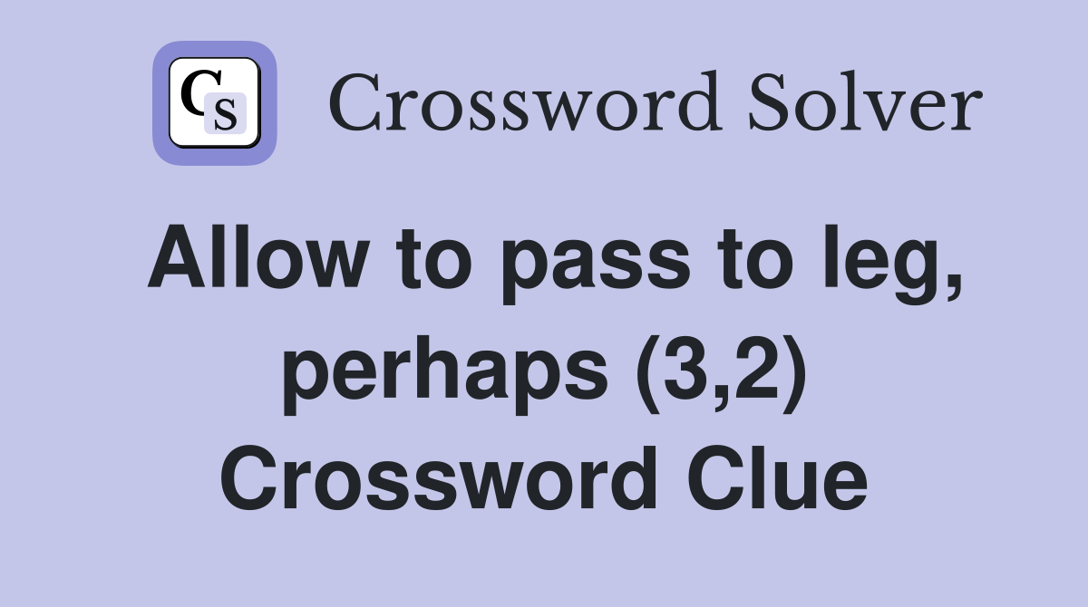 Allow to pass to leg, perhaps (3,2) Crossword Clue