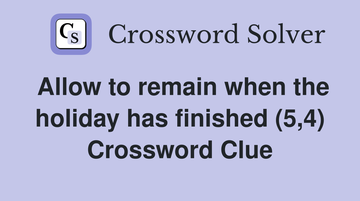 Allow to remain when the holiday has finished (5,4) Crossword Clue