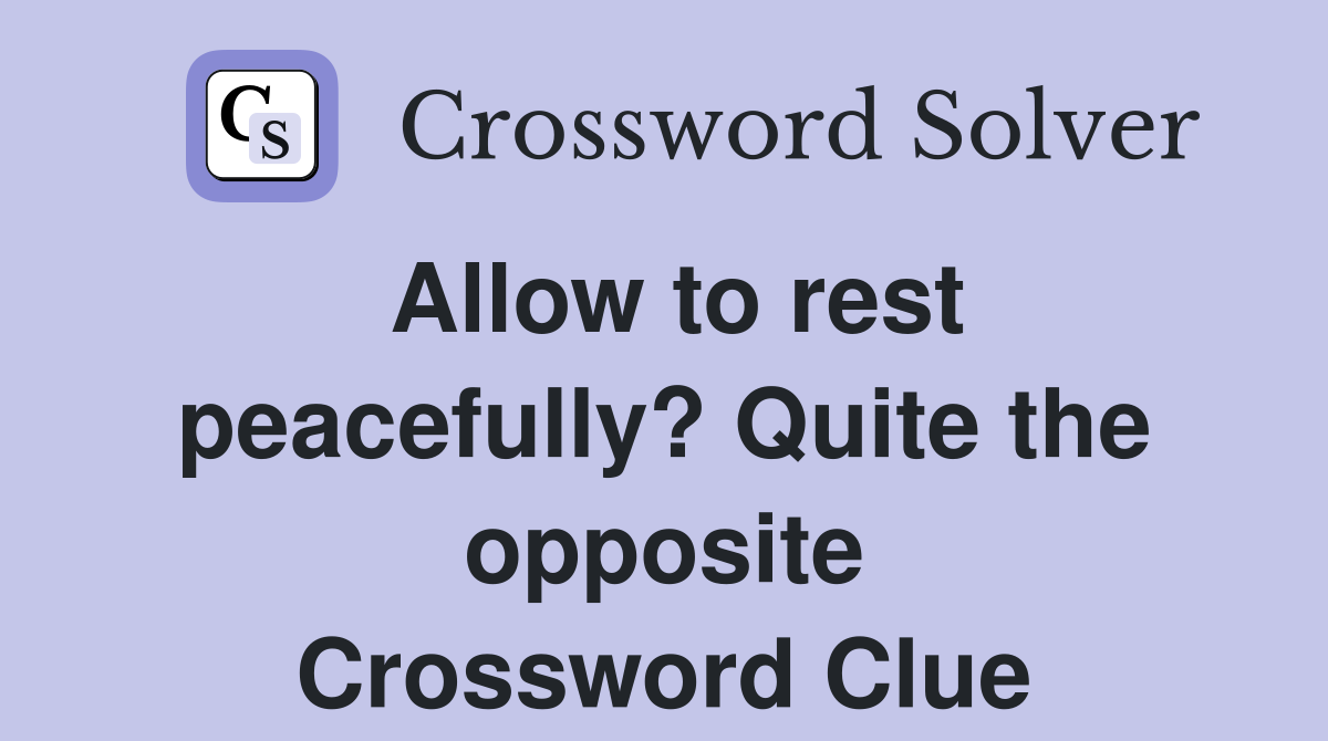 Allow to rest peacefully? Quite the opposite Crossword Clue