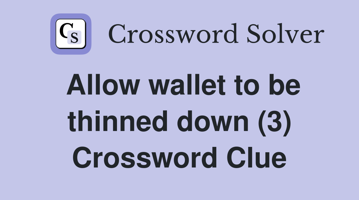 Allow wallet to be thinned down (3) Crossword Clue