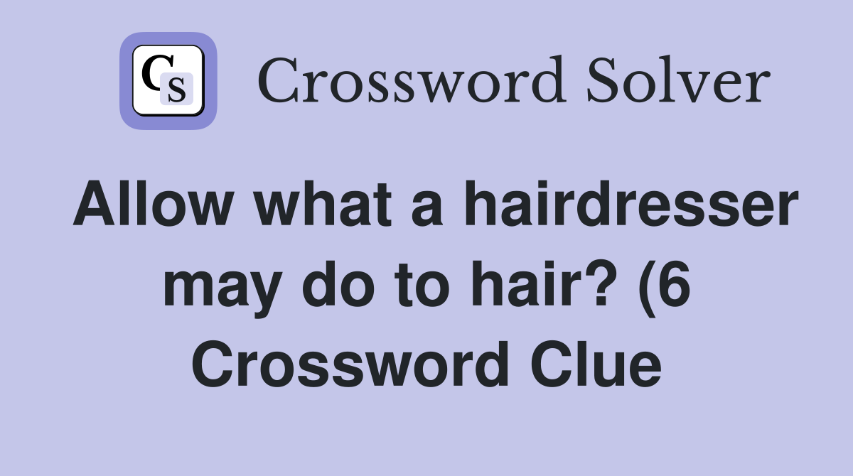 Allow what a hairdresser may do to hair? (6) Crossword Clue Answers Allow what a hairdresser may do to hair? (6) Crossword Clue Answers