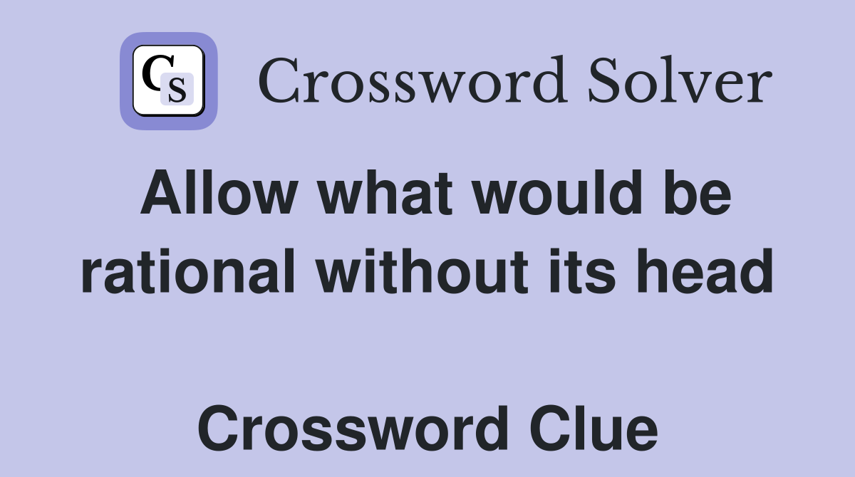 Allow what would be rational without its head  Crossword Clue